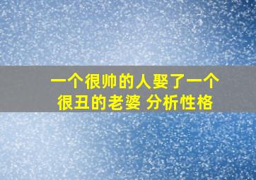 一个很帅的人娶了一个很丑的老婆 分析性格